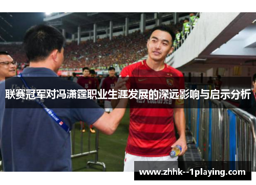 联赛冠军对冯潇霆职业生涯发展的深远影响与启示分析 联赛冠军对冯潇霆职业生涯发展的深远影响与启示分析