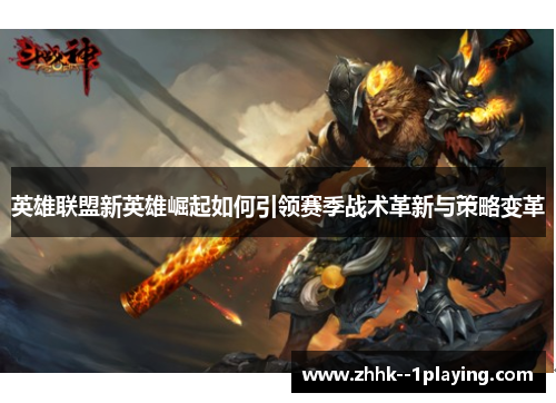 英雄联盟新英雄崛起如何引领赛季战术革新与策略变革 英雄联盟新英雄崛起如何引领赛季战术革新与策略变革