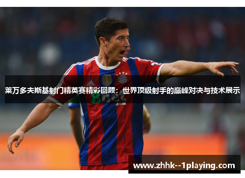 莱万多夫斯基射门精英赛精彩回顾：世界顶级射手的巅峰对决与技术展示