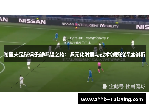谢里夫足球俱乐部崛起之路:多元化发展与战术创新的深度剖析 谢里夫足球俱乐部崛起之路:多元化发展与战术创新的深度剖析