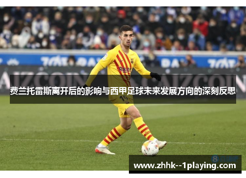 费兰托雷斯离开后的影响与西甲足球未来发展方向的深刻反思