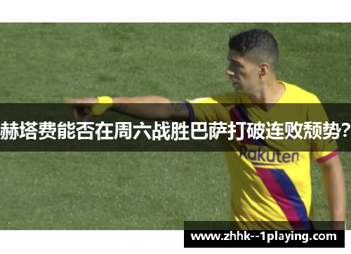 赫塔费能否在周六战胜巴萨打破连败颓势? 赫塔费能否在周六战胜巴萨打破连败颓势?