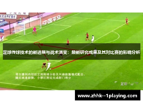 足球传球技术的新进展与战术演变:最新研究成果及其对比赛的影响分析 足球传球技术的新进展与战术演变:最新研究成果及其对比赛的影响分析