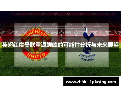 英超红魔曼联重返巅峰的可能性分析与未来展望 英超红魔曼联重返巅峰的可能性分析与未来展望