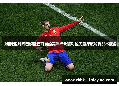 以佩德里对阵巴黎圣日耳曼的美洲杯关键对位优势深度解析战术视角