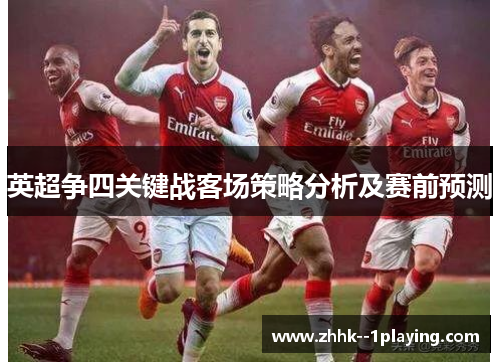 英超争四关键战客场策略分析及赛前预测 英超争四关键战客场策略分析及赛前预测