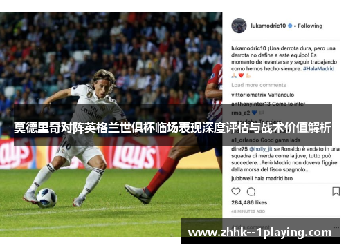 莫德里奇对阵英格兰世俱杯临场表现深度评估与战术价值解析 莫德里奇对阵英格兰世俱杯临场表现深度评估与战术价值解析