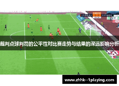 裁判点球判罚的公平性对比赛走势与结果的深远影响分析 裁判点球判罚的公平性对比赛走势与结果的深远影响分析