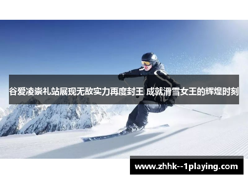 谷爱凌崇礼站展现无敌实力再度封王 成就滑雪女王的辉煌时刻 谷爱凌崇礼站展现无敌实力再度封王 成就滑雪女王的辉煌时刻