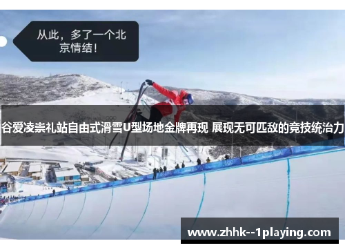 谷爱凌崇礼站自由式滑雪U型场地金牌再现 展现无可匹敌的竞技统治力 谷爱凌崇礼站自由式滑雪U型场地金牌再现 展现无可匹敌的竞技统治力
