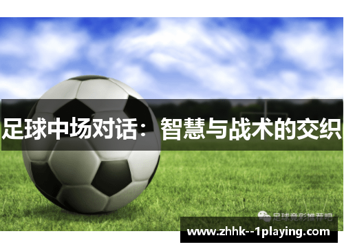 足球中场对话:智慧与战术的交织 足球中场对话:智慧与战术的交织