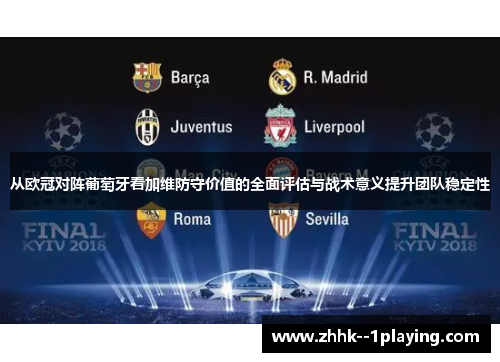 从欧冠对阵葡萄牙看加维防守价值的全面评估与战术意义提升团队稳定性 从欧冠对阵葡萄牙看加维防守价值的全面评估与战术意义提升团队稳定性