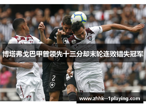 博塔弗戈巴甲曾领先十三分却末轮连败错失冠军 博塔弗戈巴甲曾领先十三分却末轮连败错失冠军