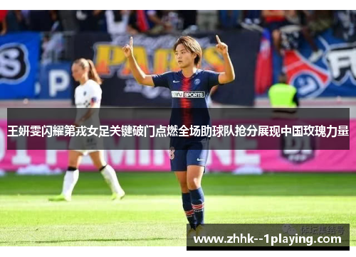 王妍雯闪耀第戎女足关键破门点燃全场助球队抢分展现中国玫瑰力量