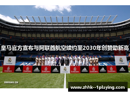 皇马官方宣布与阿联酋航空续约至2030年创赞助新高 皇马官方宣布与阿联酋航空续约至2030年创赞助新高