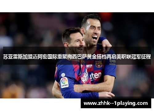 苏亚雷斯加盟迈阿密国际重聚梅西巴萨黄金搭档再启美职联冠军征程 苏亚雷斯加盟迈阿密国际重聚梅西巴萨黄金搭档再启美职联冠军征程