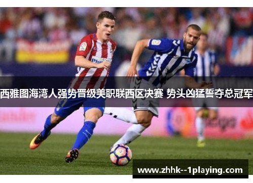 西雅图海湾人强势晋级美职联西区决赛 势头凶猛誓夺总冠军 西雅图海湾人强势晋级美职联西区决赛 势头凶猛誓夺总冠军