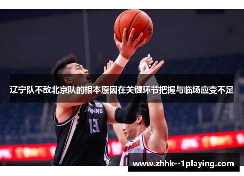 辽宁队不敌北京队的根本原因在关键环节把握与临场应变不足 辽宁队不敌北京队的根本原因在关键环节把握与临场应变不足