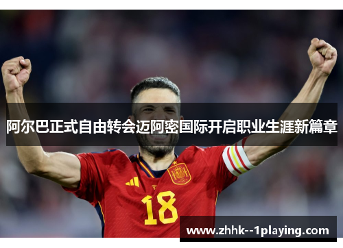 阿尔巴正式自由转会迈阿密国际开启职业生涯新篇章