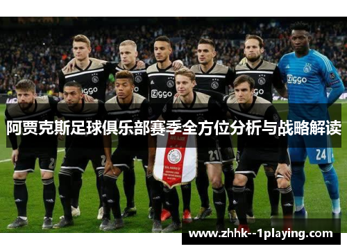 阿贾克斯足球俱乐部赛季全方位分析与战略解读