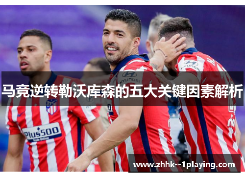 马竞逆转勒沃库森的五大关键因素解析 马竞逆转勒沃库森的五大关键因素解析