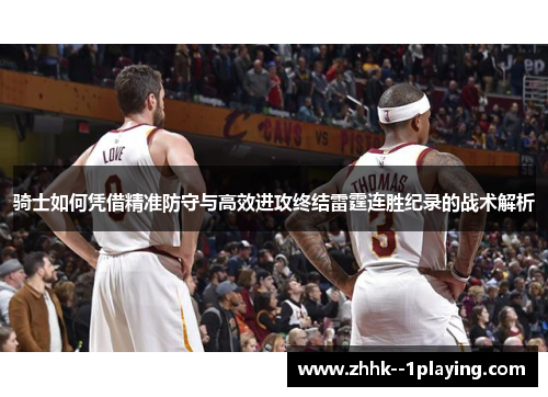 骑士如何凭借精准防守与高效进攻终结雷霆连胜纪录的战术解析 骑士如何凭借精准防守与高效进攻终结雷霆连胜纪录的战术解析