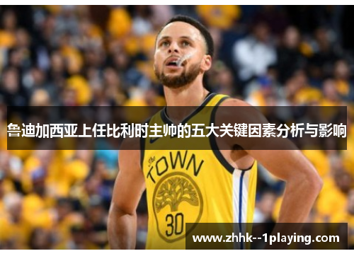 鲁迪加西亚上任比利时主帅的五大关键因素分析与影响