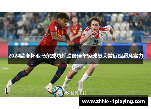 2024欧洲杯亚马尔成功蝉联最佳年轻球员荣誉展现超凡实力 2024欧洲杯亚马尔成功蝉联最佳年轻球员荣誉展现超凡实力