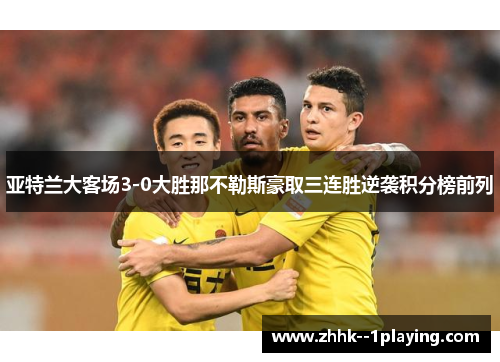 亚特兰大客场3-0大胜那不勒斯豪取三连胜逆袭积分榜前列 亚特兰大客场3-0大胜那不勒斯豪取三连胜逆袭积分榜前列