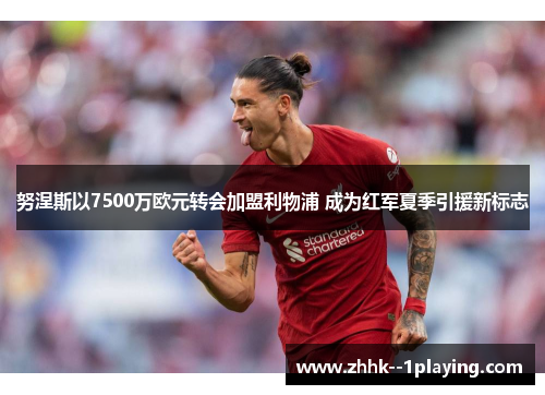 努涅斯以7500万欧元转会加盟利物浦 成为红军夏季引援新标志 努涅斯以7500万欧元转会加盟利物浦 成为红军夏季引援新标志