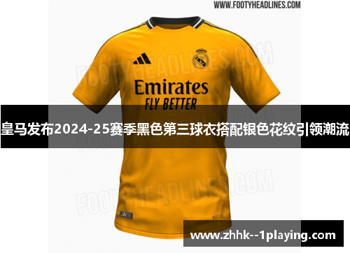 皇马发布2024-25赛季黑色第三球衣搭配银色花纹引领潮流 皇马发布2024-25赛季黑色第三球衣搭配银色花纹引领潮流