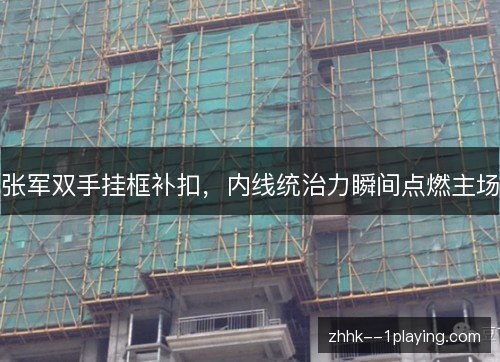 张军双手挂框补扣，内线统治力瞬间点燃主场