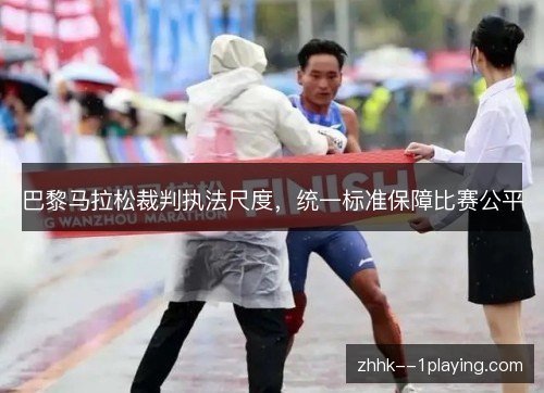 巴黎马拉松裁判执法尺度,统一标准保障比赛公平 巴黎马拉松裁判执法尺度,统一标准保障比赛公平